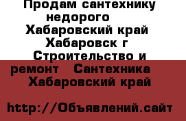 Продам сантехнику недорого!!! - Хабаровский край, Хабаровск г. Строительство и ремонт » Сантехника   . Хабаровский край